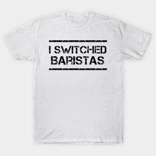 I Switched Baristas Funny Meme T-Shirt